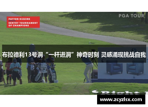 布拉德利13号洞“一杆进洞”神奇时刻 灵感涌现挑战自我