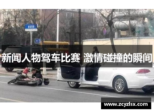 新闻人物驾车比赛 激情碰撞的瞬间